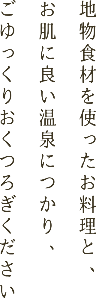 地物食材を使ったお料理と、お肌に良い温泉につかり、ごゆっくりおくつろぎください